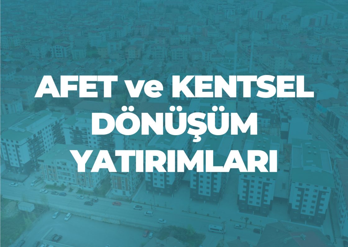 Afet ve Kentsel Dönüşüm Yatırımları